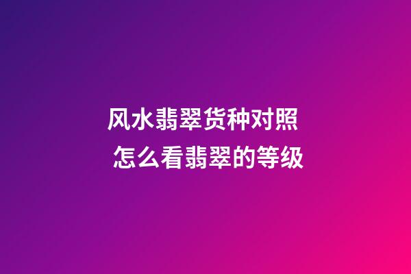 风水翡翠货种对照  怎么看翡翠的等级